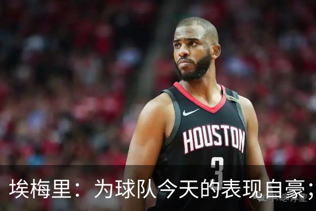 埃梅里：为球队今天的表现自豪；接下来阵容可能还有变化