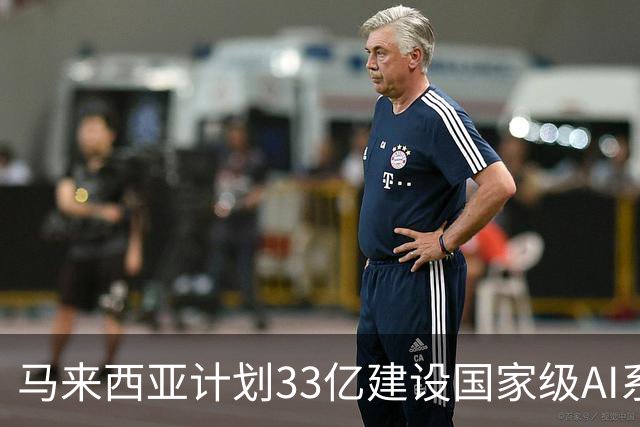 马来西亚计划33亿建设国家级AI系统：拟采用华为昇腾910C芯片